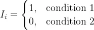 I_i = \begin{cases} 1, & \text{condition 1} \\ 0, & \text{condition 2} \end{cases}