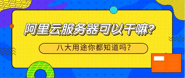 为什么要购买阿里云服务器?云服务器用途有哪些?