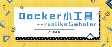 猿创征文｜【云原生】Docker小工具：runlike与whaler（打印容器的启动命令与导出镜像的dockerfile）