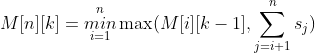 M[n][k] = \overset{n}{\underset{i=1}{min}}\max(M[i][k-1],\sum_{j=i+1}^{n}s_{j})