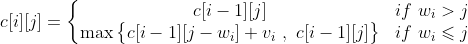 c[i][j]=\left\{\begin{matrix} c[i-1][j]& if \ w_{i}>j\\ \max\begin{Bmatrix} c[i-1][j-w_{i}]+v_{i} \ ,\ c[i-1][j] \end{Bmatrix} & if \ w_{i}\leqslant j \end{matrix}\right.