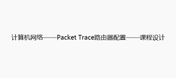 计算机网络——Packet Trace路由器配置——课程设计