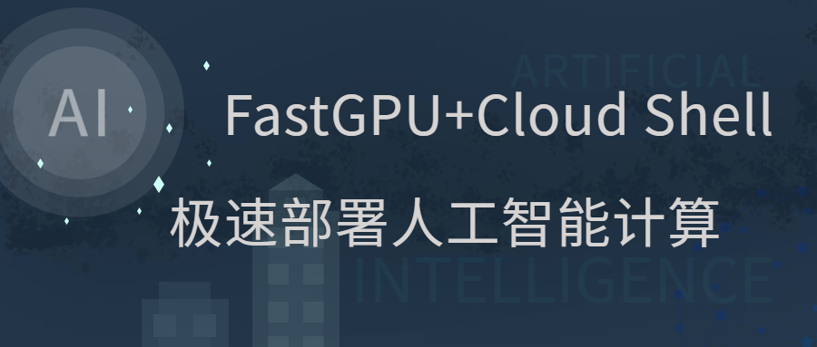 FastGPU + Cloud Shell 极速部署人工智能计算