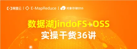 【数据湖 JindoFS+OSS 实操干货36讲】正式上线！