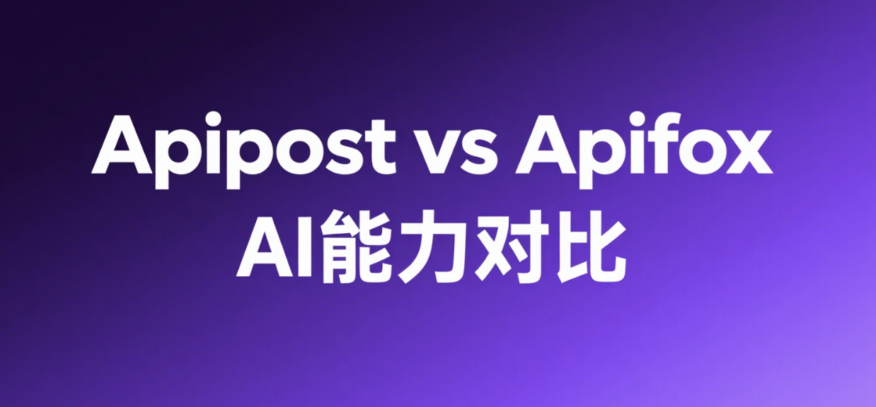 Apipost vs Apifox：AI 能力决定 API 开发管理工具的真正价值