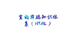 【重构前端知识体系之HTML】讲讲对HTML5的一大特性——语义化的理解