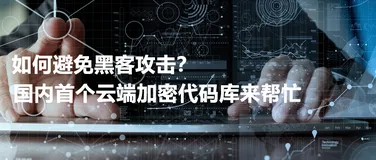 如何避免黑客攻击？国内首个云端加密代码库来帮忙