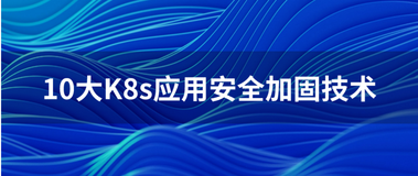 云原生系列三：K8s应用安全加固技术