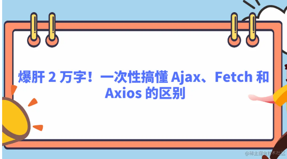 【JavaScript】爆肝 2 万字！一次性搞懂 Ajax、Fetch 和 Axios 的区别~（上）