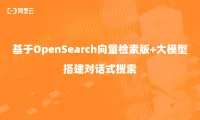 重磅再推 | 基于OpenSearch向量检索版+大模型，搭建对话式搜索