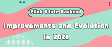 Flink State - Backend Improvements and Evolution in 2021