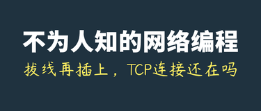 不为人知的网络编程(十四)：拔掉网线再插上，TCP连接还在吗？一文即懂！