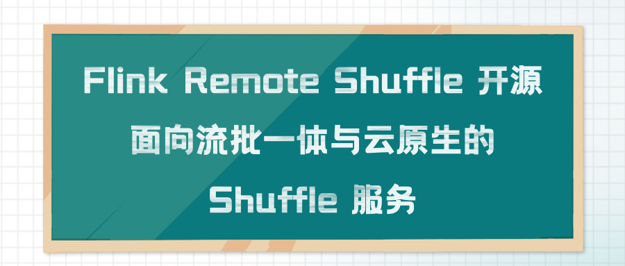 Flink Remote Shuffle 开源：面向流批一体与云原生的 Shuffle 服务
