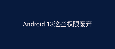 Android 13这些权限废弃，你的应用受影响了吗？