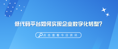 “低代码”是什么？低代码平台如何助力企业实现数字化转型？