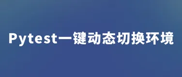 Pytest测试框架一键动态切换测试环境实现思路及方案