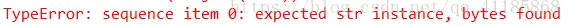 成功解决TypeError: sequence item 0: expected str instance, bytes found