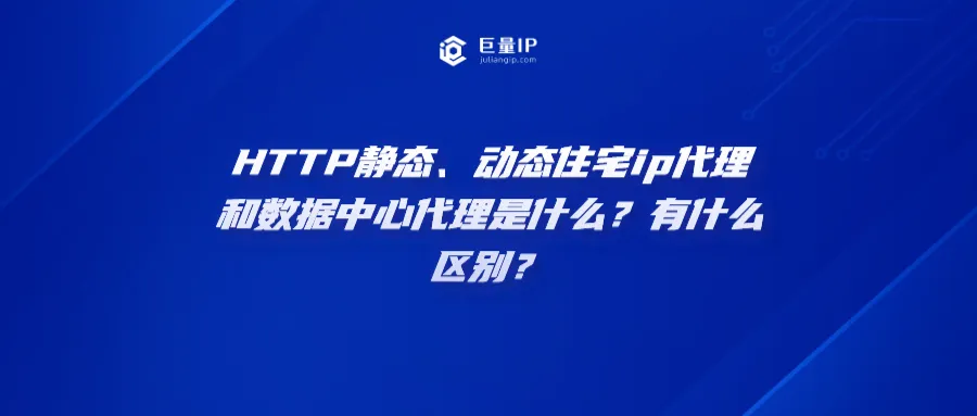 HTTP静态、动态住宅ip代理和数据中心代理是什么？有什么区别？heng.png