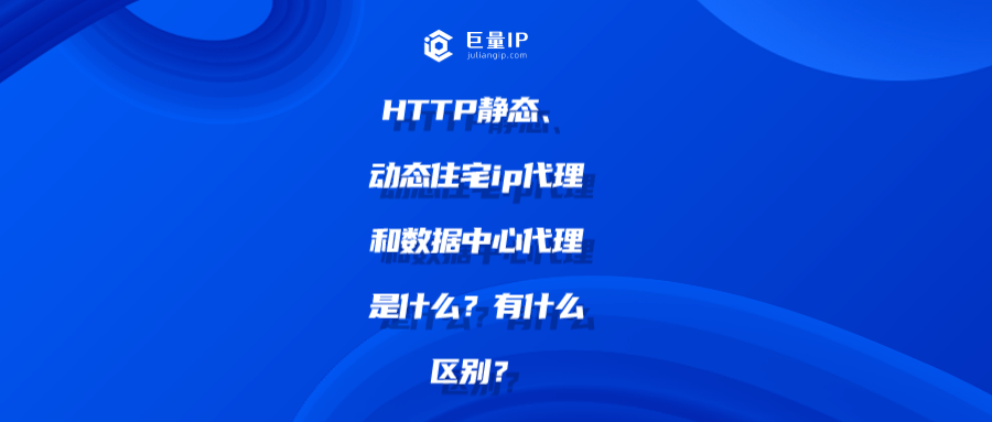HTTP静态、动态住宅ip代理和数据中心代理是什么？有什么区别？shu.png