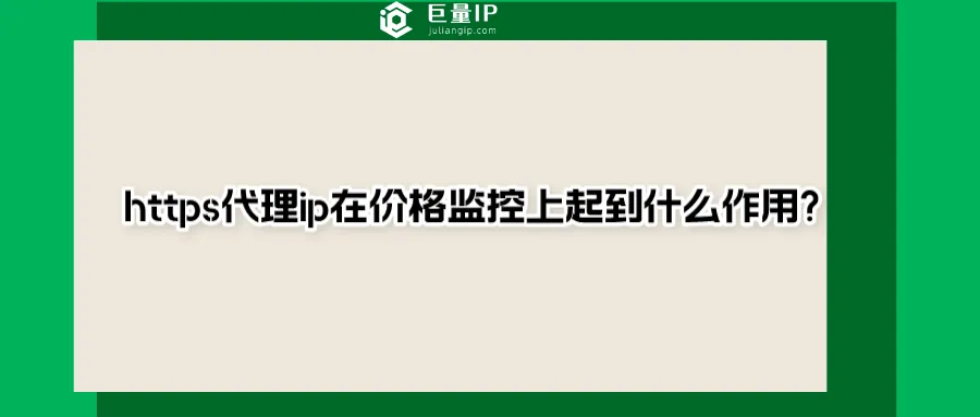 https代理ip在价格监控上起到什么作用.png