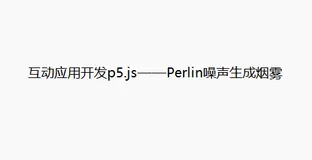 互动应用开发p5.js——Perlin噪声生成烟雾（柏林噪声）