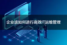 企业该如何进行高效IT运维管理？华汇数据