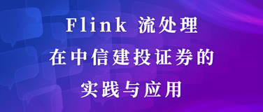 Flink 流处理在中信建投证券的实践与应用