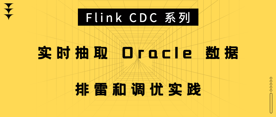 Flink CDC 系列 - 实时抽取 Oracle 数据，排雷和调优实践
