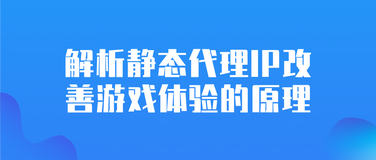 解析静态代理IP改善游戏体验的原理