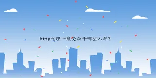 http代理一般受众于哪些人群？
