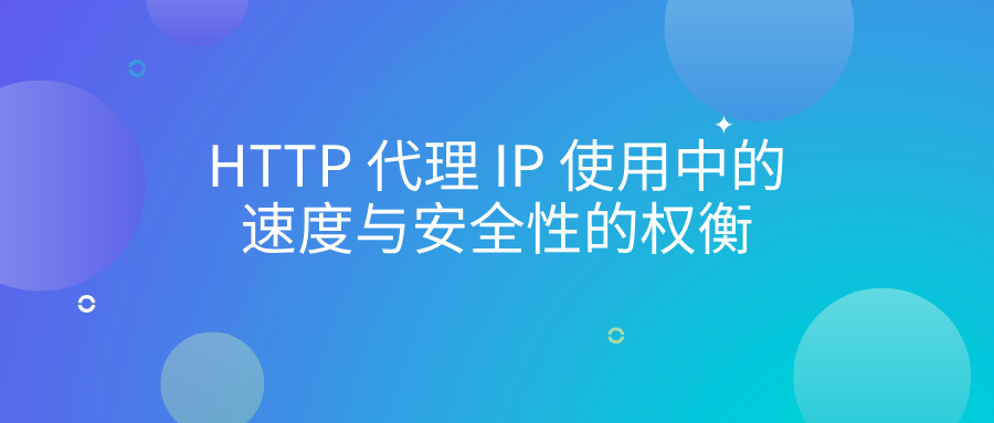 HTTP 代理 IP 使用中的速度与安全性的权衡-阿里云开发者社区