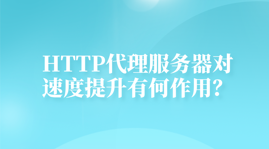HTTP代理服务器对速度提升有何作用?