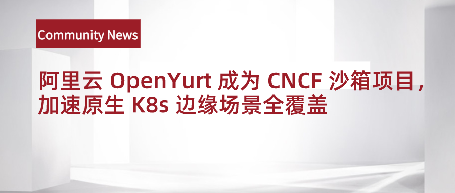 阿里云 OpenYurt 成为 CNCF 沙箱项目，加速原生 Kubernetes 边缘场景全覆盖