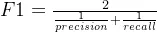 4b21b8050ea24fbd49d9e7b56cf01006_eq_F1%3D%5Cfrac%7B2%7D%7B%5Cfrac%7B1%7D%7Bprecision%7D&plus;%5Cfrac%7B1%7D%7Brecall%7D%7D.png