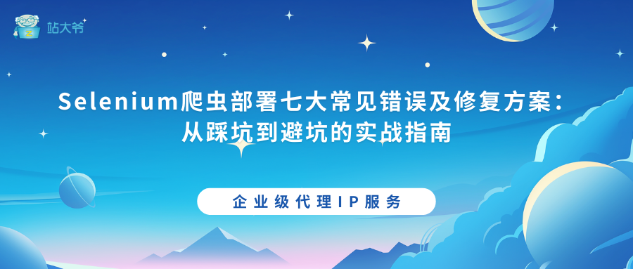 Selenium爬虫部署七大常见错误及修复方案：从踩坑到避坑的实战指南