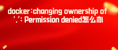 docker:changing ownership of ‘.‘: Permission denied怎么办