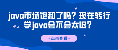 java市场饱和了吗？现在转行学java会不会太迟？