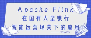 Apache Flink 在国有大型银行智能运营场景下的应用