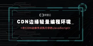 CDN云课堂预告 | 技术专家直播分享：如何在CDN边缘节点执行你的JavaScript？