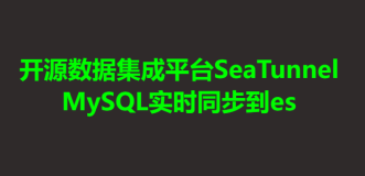 开源数据集成平台SeaTunnel：MySQL实时同步到es