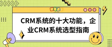 精准选型！企业CRM系统选型指南携手十大功能解析