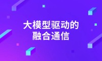 云栖实录|大模型驱动的融合通信探索与实践