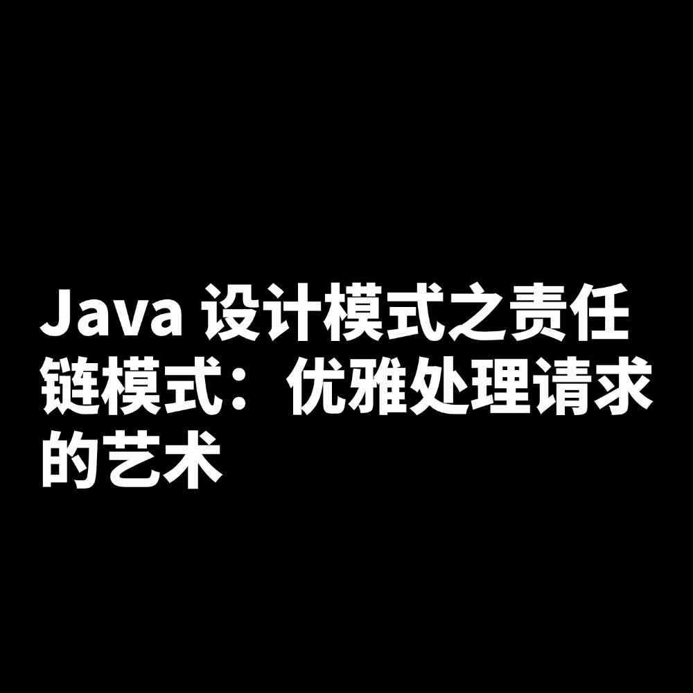 Java 设计模式之责任链模式：优雅处理请求的艺术