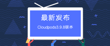 新品发布 | Cloudpods 3.9.8 版本上线！
