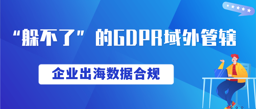 企业出海数据合规：“躲不了”的GDPR域外管辖