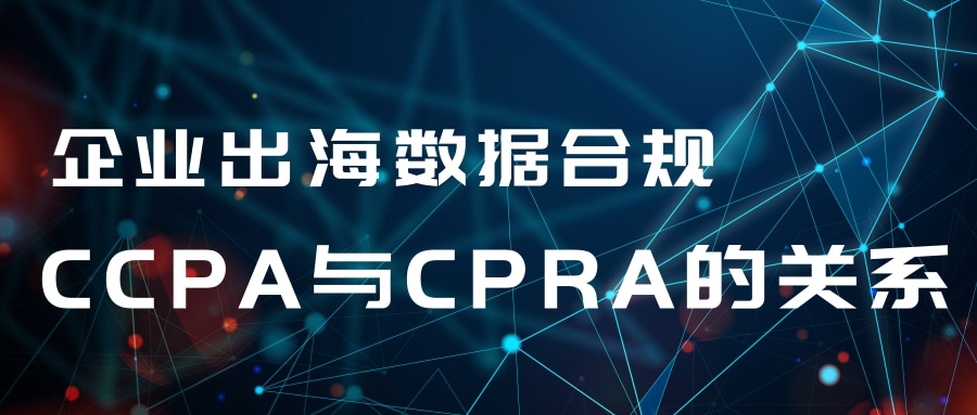 企业出海数据合规：CCPA与CPRA的关系