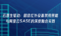 云原生驱动：固信红外设备禁用策略与阿里云SASE的深度融合实践