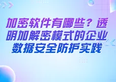 加密软件有哪些？透明加解密模式的企业数据安全防护实践