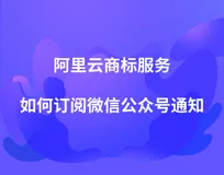 公众号可订阅阿里云商标申请进度