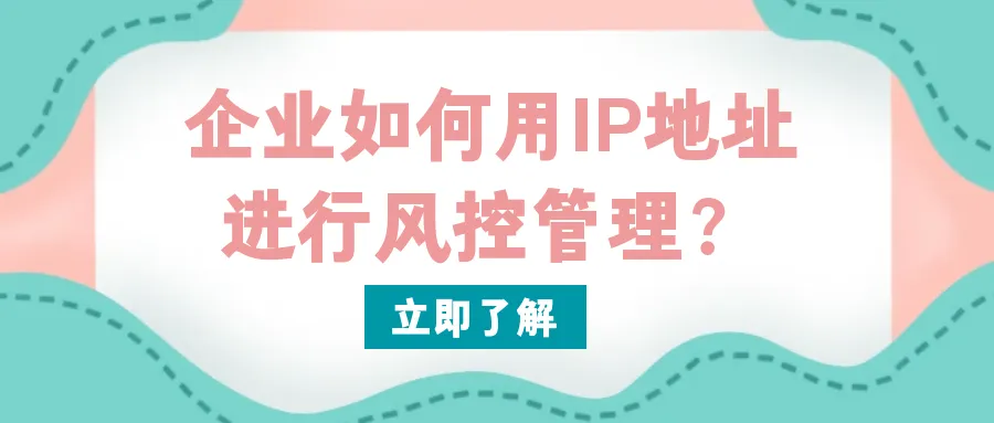 企业如何用IP地址进行风控管理？.png